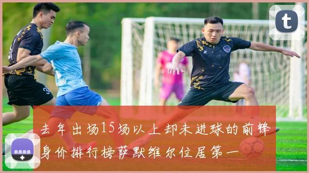 去年出场15场以上却未进球的前锋身价排行榜萨默维尔位居第一