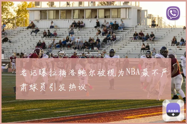 名记曝拉梅洛鲍尔被视为NBA最不严肃球员引发热议