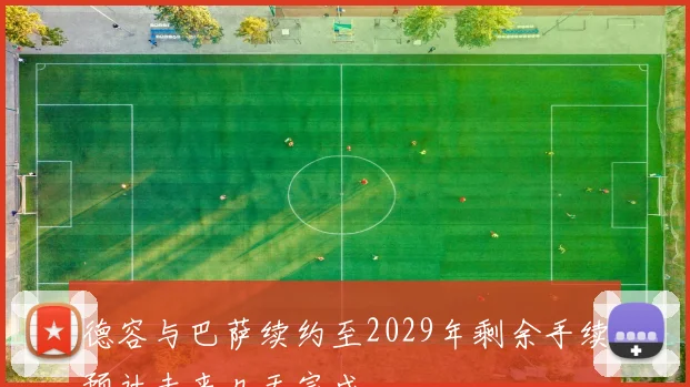 德容与巴萨续约至2029年剩余手续预计未来几天完成
