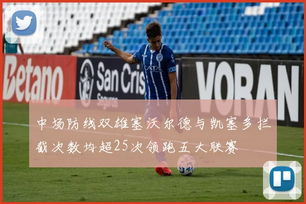 中场防线双雄塞沃尔德与凯塞多拦截次数均超25次领跑五大联赛
