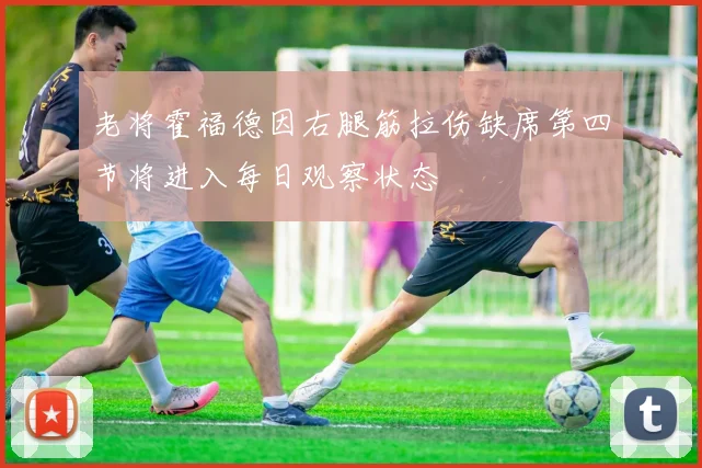 老将霍福德因右腿筋拉伤缺席第四节将进入每日观察状态