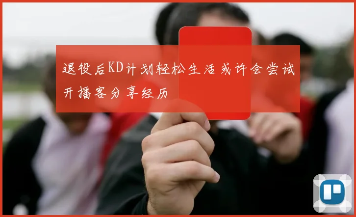 退役后KD计划轻松生活或许会尝试开播客分享经历