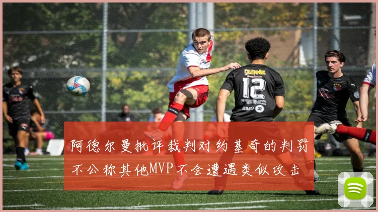阿德尔曼批评裁判对约基奇的判罚不公称其他MVP不会遭遇类似攻击