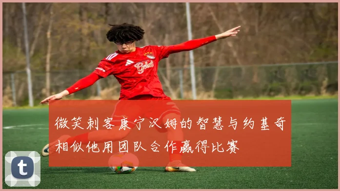 微笑刺客康宁汉姆的智慧与约基奇相似他用团队合作赢得比赛