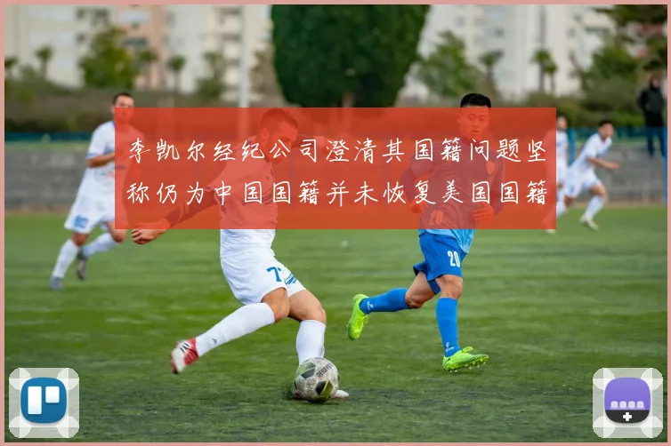 李凯尔经纪公司澄清其国籍问题坚称仍为中国国籍并未恢复美国国籍