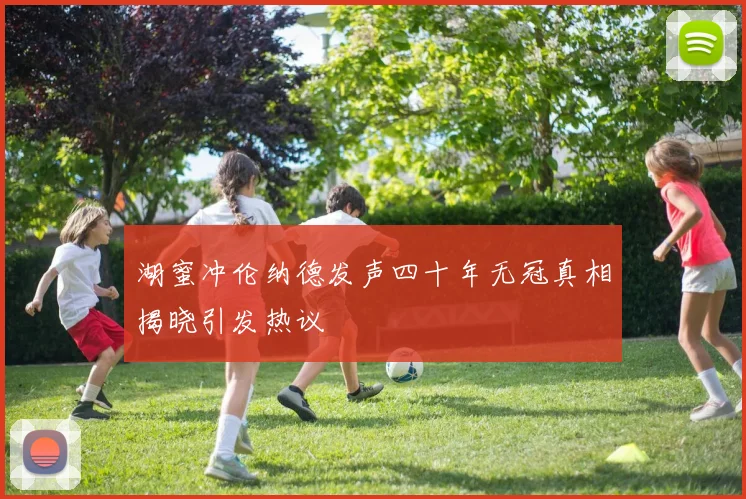 湖蜜冲伦纳德发声四十年无冠真相揭晓引发热议