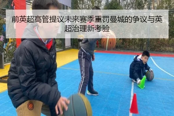 前英超高管提议未来赛季重罚曼城的争议与英超治理新考验 - bandao