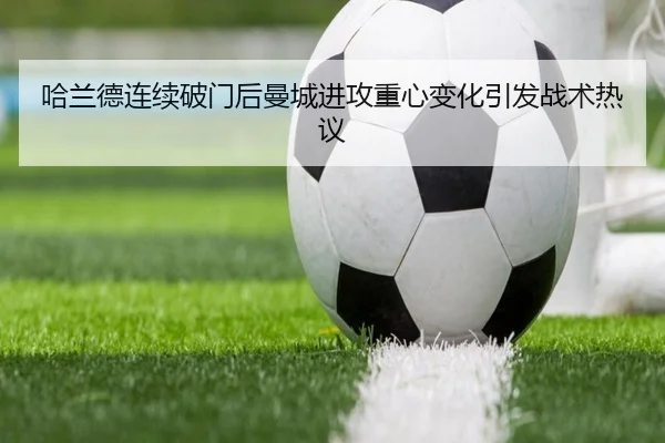 哈兰德连续破门后曼城进攻重心变化引发战术热议 - bandao